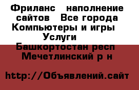 Фриланс - наполнение сайтов - Все города Компьютеры и игры » Услуги   . Башкортостан респ.,Мечетлинский р-н